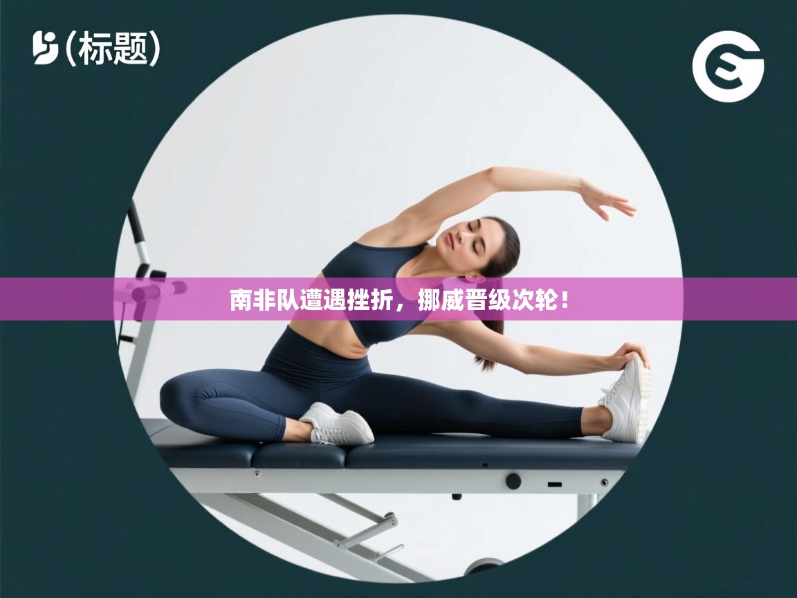 南非队遭遇挫折,挪威晋级次轮!