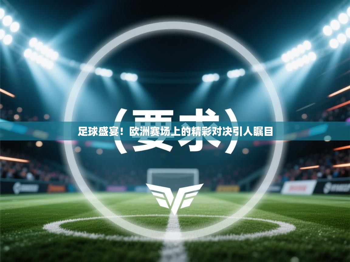 足球盛宴！欧洲赛场上的精彩对决引人瞩目  第2张
