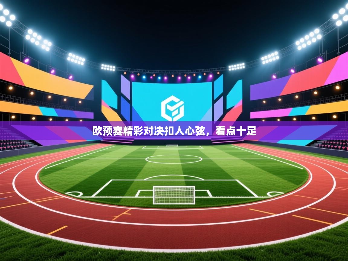 欧预赛精彩对决扣人心弦,看点十足