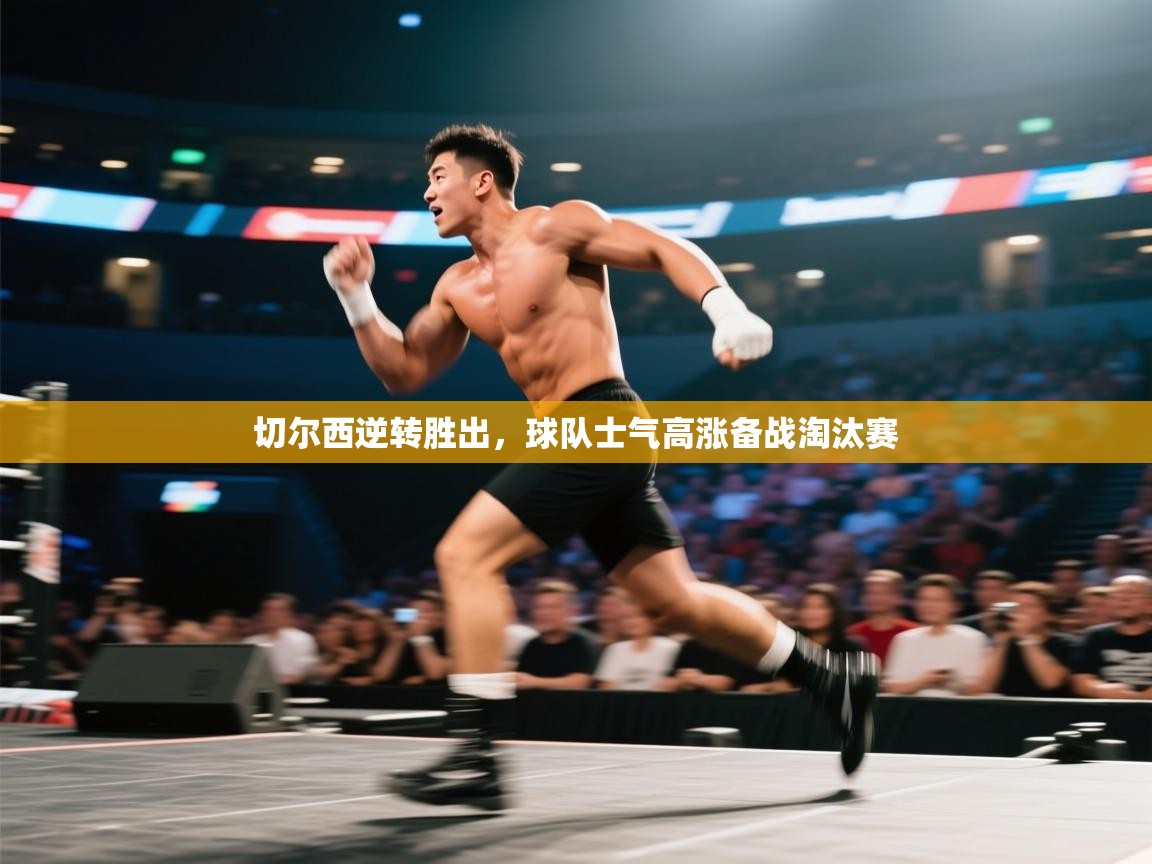 切尔西逆转胜出，球队士气高涨备战淘汰赛