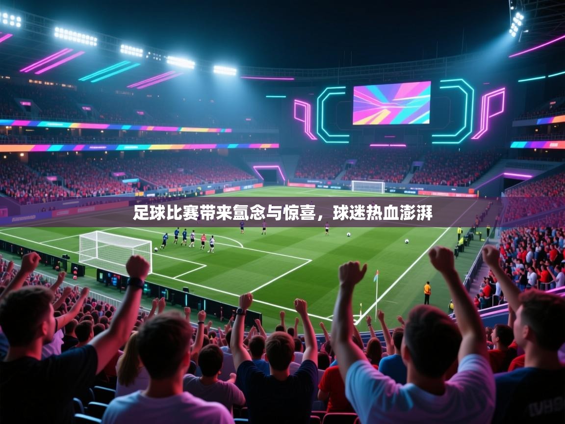 足球比赛带来氲念与惊喜，球迷热血澎湃