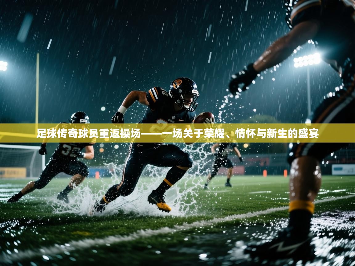 足球传奇球员重返操场——一场关于荣耀、情怀与新生的盛宴  第1张