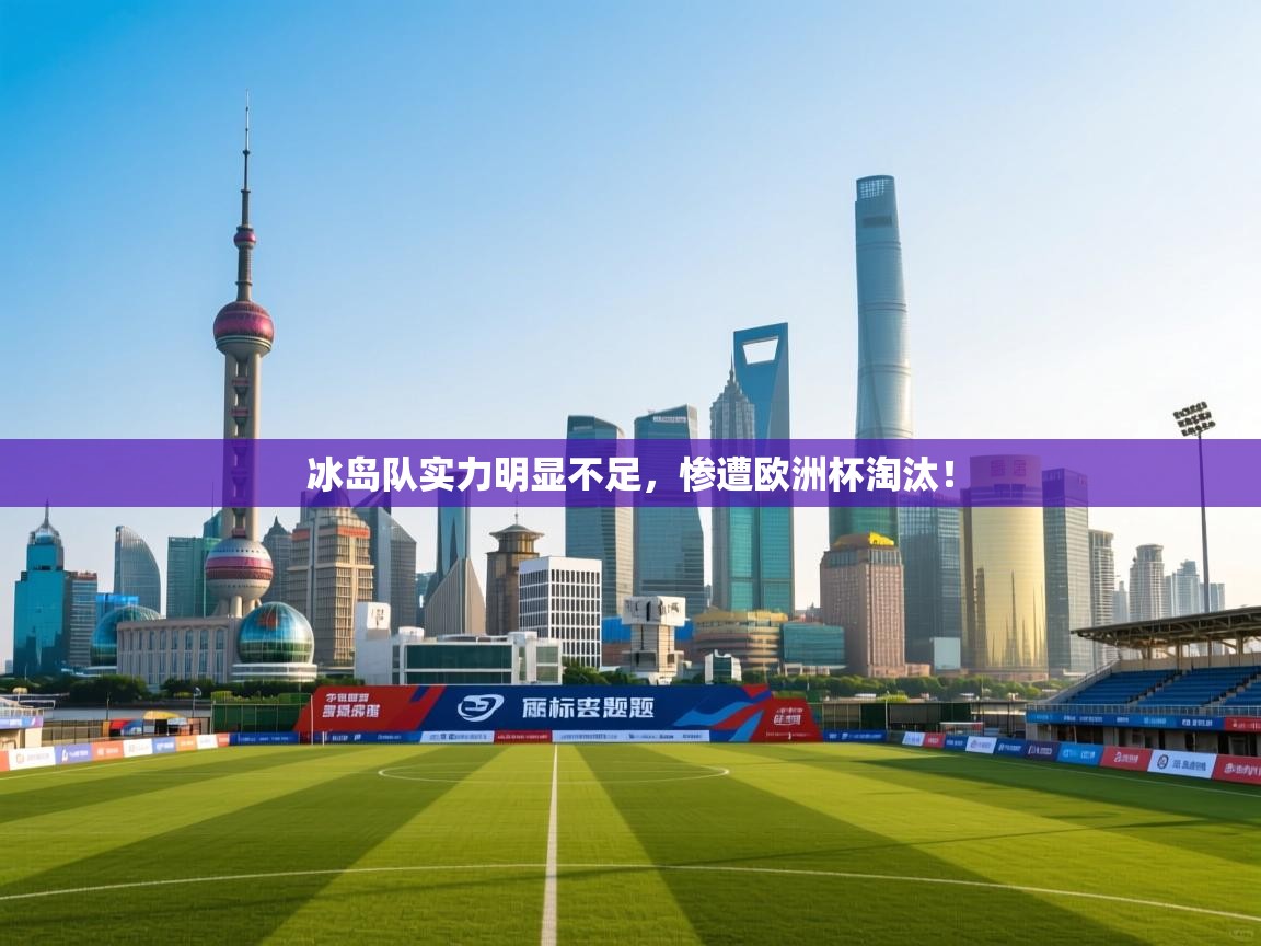 冰岛队实力明显不足,惨遭欧洲杯淘汰! 第2张