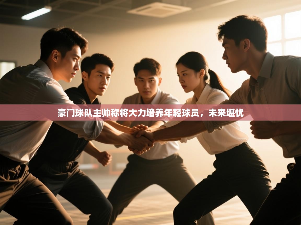 豪门球队主帅称将大力培养年轻球员，未来堪忧