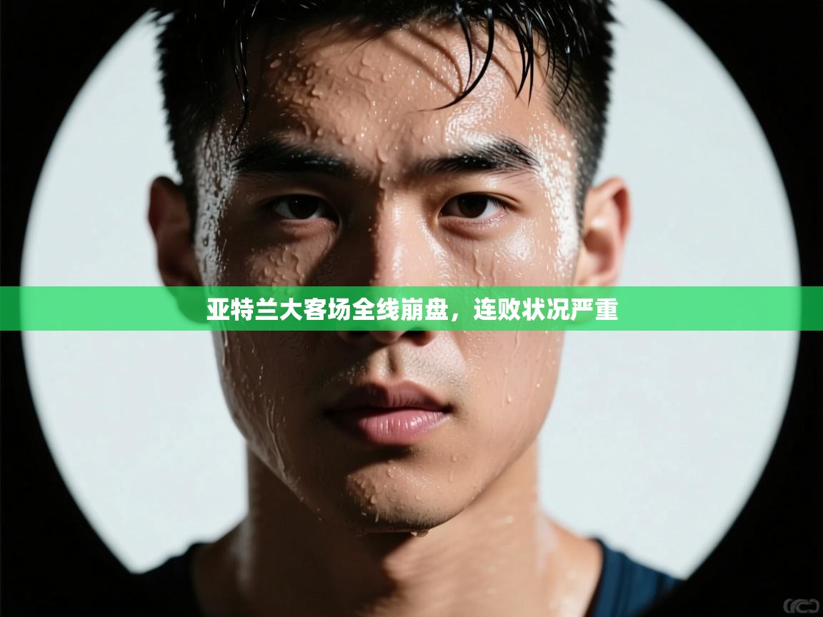 亚特兰大客场全线崩盘,连败状况严重