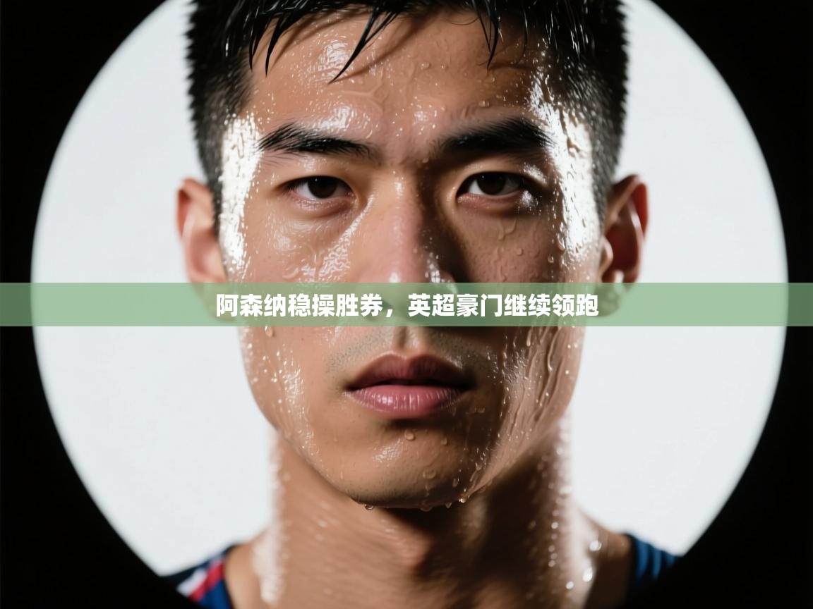 阿森纳稳操胜券,英超豪门继续领跑 第2张