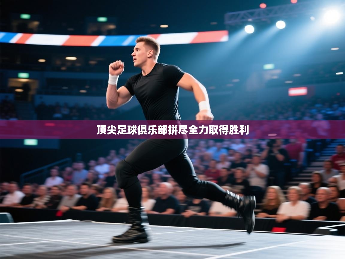 顶尖足球俱乐部拼尽全力取得胜利