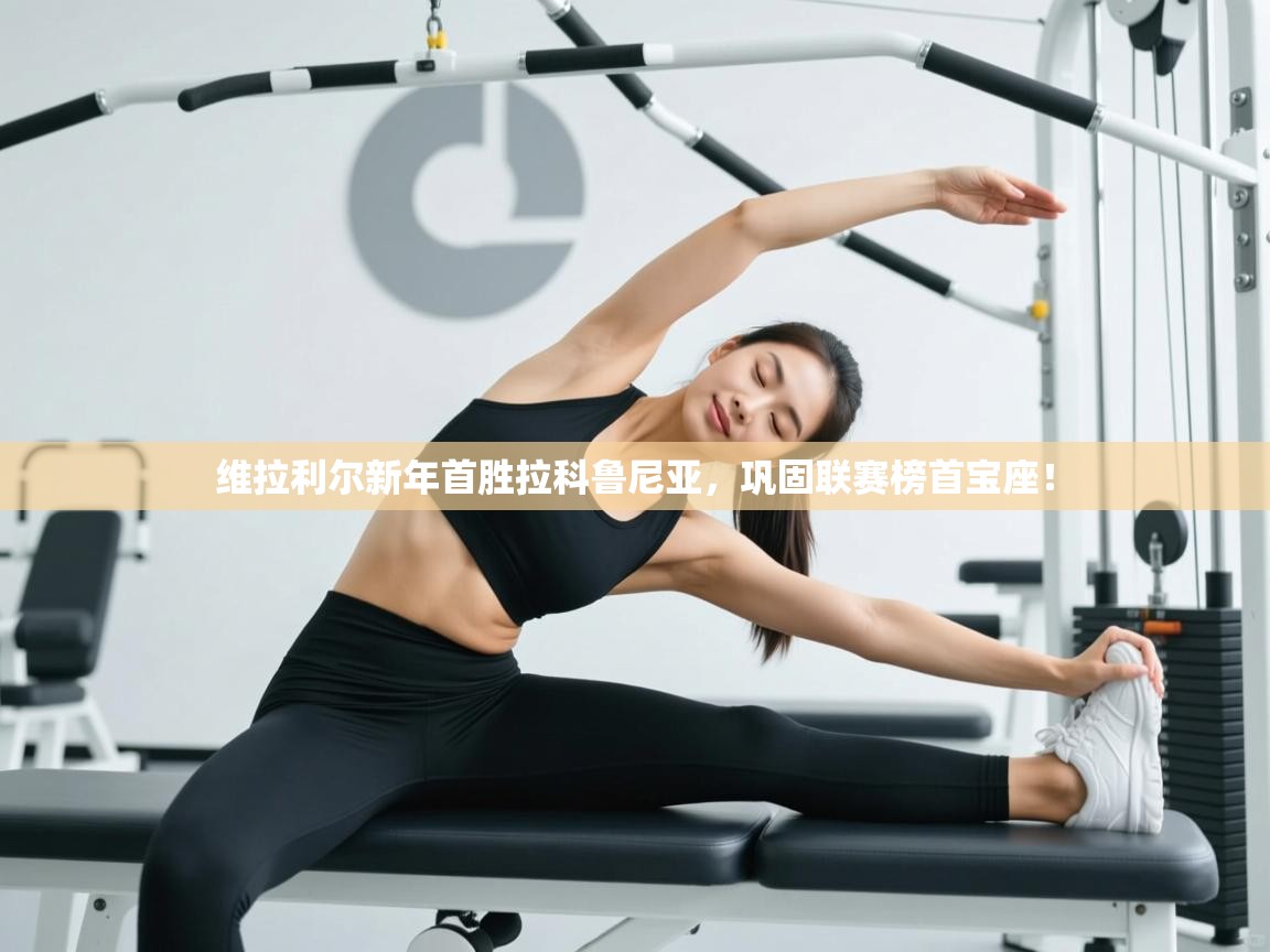 维拉利尔新年首胜拉科鲁尼亚，巩固联赛榜首宝座！