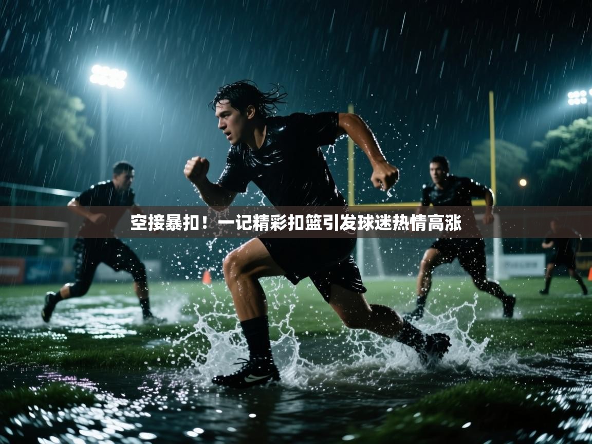 空接暴扣！一记精彩扣篮引发球迷热情高涨  第1张