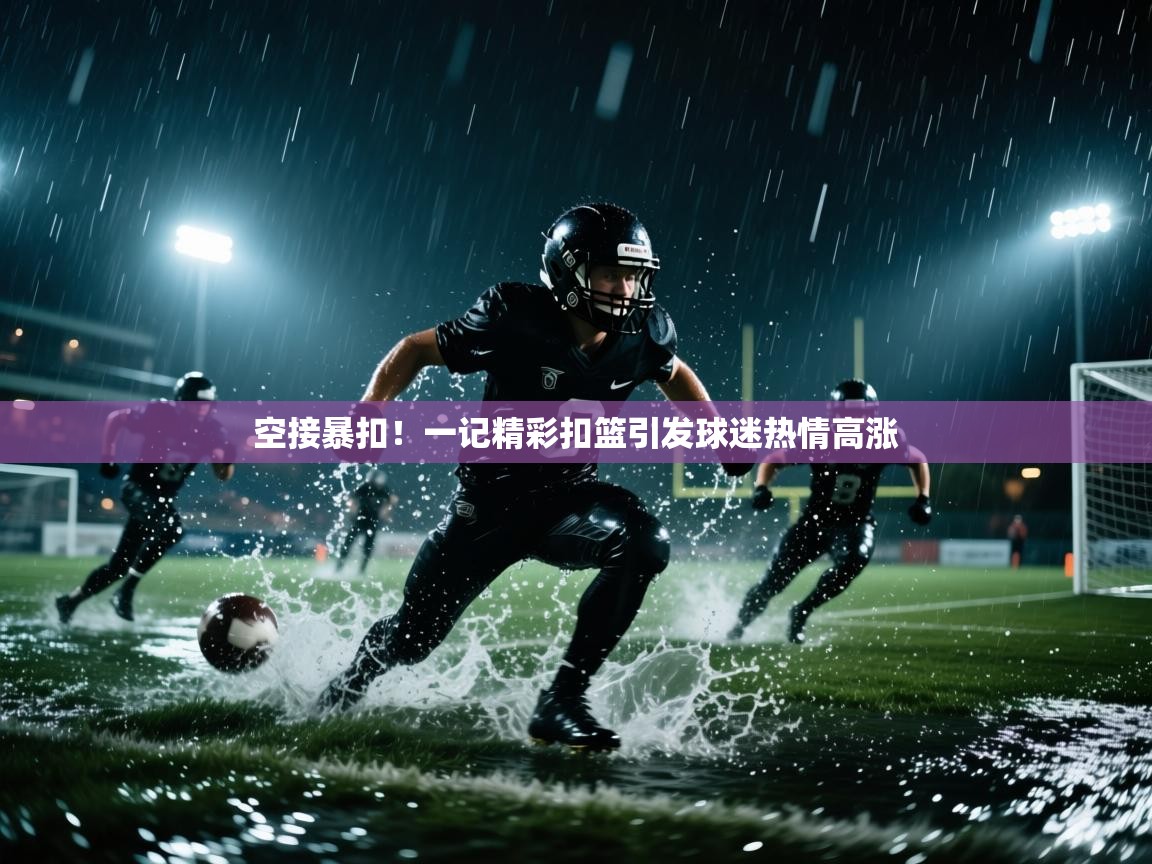 空接暴扣！一记精彩扣篮引发球迷热情高涨  第2张