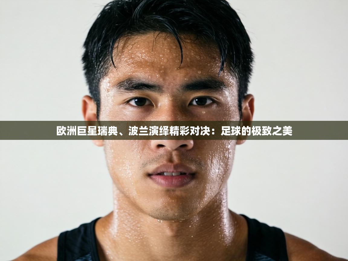 欧洲巨星瑞典、波兰演绎精彩对决:足球的极致之美 第1张